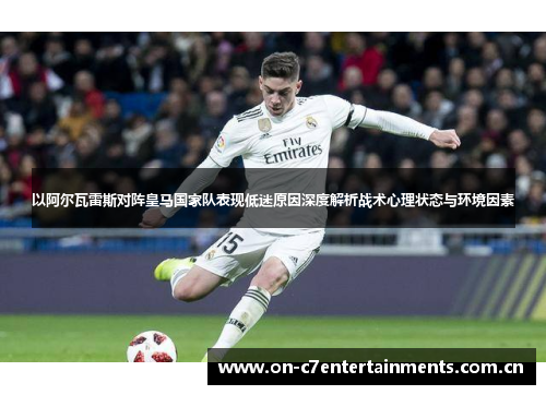 以阿尔瓦雷斯对阵皇马国家队表现低迷原因深度解析战术心理状态与环境因素 以阿尔瓦雷斯对阵皇马国家队表现低迷原因深度解析战术心理状态与环境因素