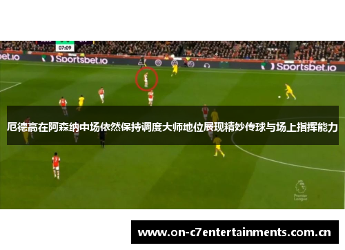 厄德高在阿森纳中场依然保持调度大师地位展现精妙传球与场上指挥能力 厄德高在阿森纳中场依然保持调度大师地位展现精妙传球与场上指挥能力