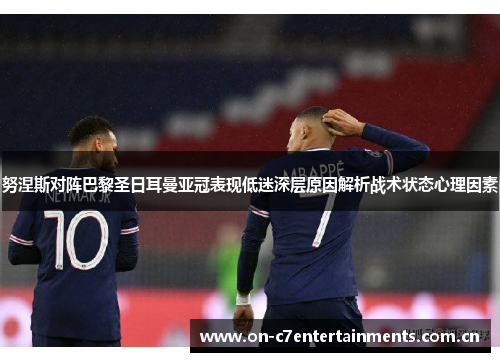 努涅斯对阵巴黎圣日耳曼亚冠表现低迷深层原因解析战术状态心理因素 努涅斯对阵巴黎圣日耳曼亚冠表现低迷深层原因解析战术状态心理因素
