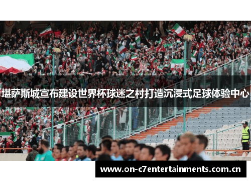 堪萨斯城宣布建设世界杯球迷之村打造沉浸式足球体验中心