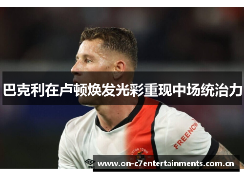 巴克利在卢顿焕发光彩重现中场统治力