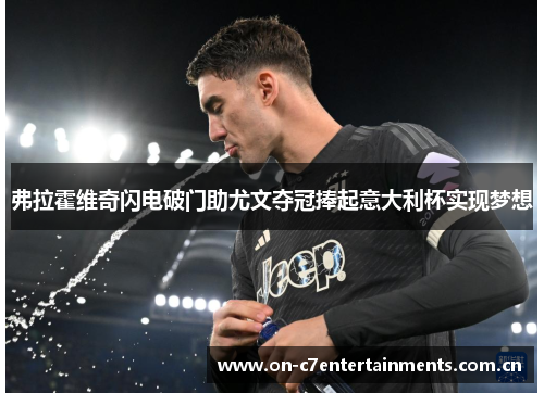 弗拉霍维奇闪电破门助尤文夺冠捧起意大利杯实现梦想 弗拉霍维奇闪电破门助尤文夺冠捧起意大利杯实现梦想