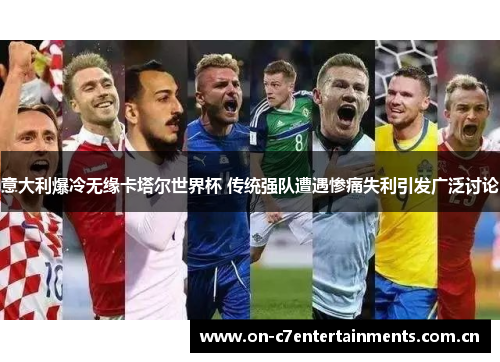 意大利爆冷无缘卡塔尔世界杯 传统强队遭遇惨痛失利引发广泛讨论 意大利爆冷无缘卡塔尔世界杯 传统强队遭遇惨痛失利引发广泛讨论