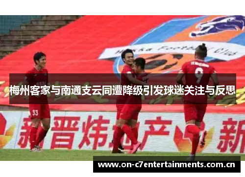 梅州客家与南通支云同遭降级引发球迷关注与反思 梅州客家与南通支云同遭降级引发球迷关注与反思