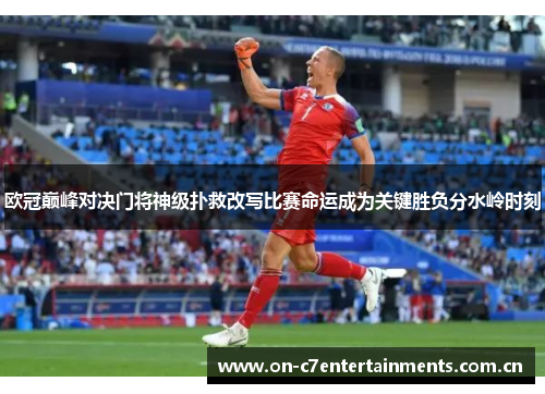 欧冠巅峰对决门将神级扑救改写比赛命运成为关键胜负分水岭时刻
