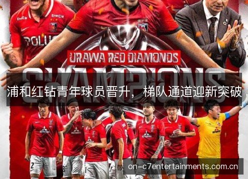 浦和红钻青年球员晋升，梯队通道迎新突破