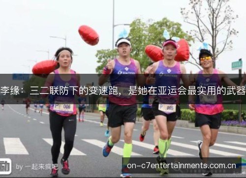 李缘：三二联防下的变速跑，是她在亚运会最实用的武器